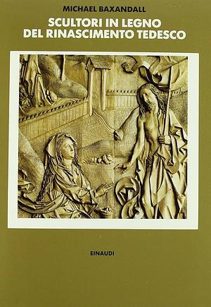 Scultori in legno del Rinascimento tedesco by Michael Baxandall