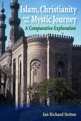 Islam, Christianity and the Mystic Journey: A Comparative Exploration by Ian Richard Netton