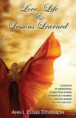 Love, Life, & Lessons Learned: Collection of Inspirational Stories From Women Authentically Sharing Lessons Learned About Life And Love by Angela Larkin, Angela Clay, Ashley Dudley