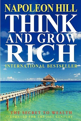 Think And Grow Rich: The Secret To Wealth Updated For The 21St Century by Napoleon Hill