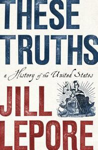 These Truths: A History of the United States by Jill Lepore