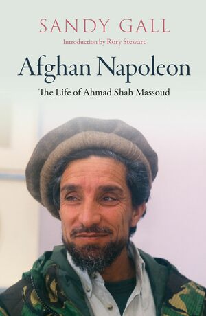 Afghan Napoleon: The Life of Ahmad Shah Massoud by Sandy Gall, Rory Stewart