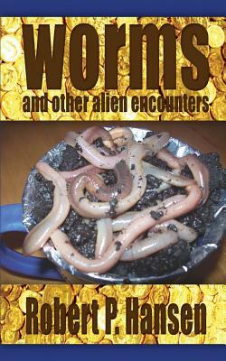 Worms and Other Alien Encounters by Robert P. Hansen