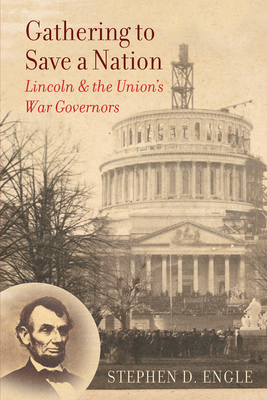 Gathering to Save a Nation: Lincoln and the Union's War Governors by Stephen D. Engle