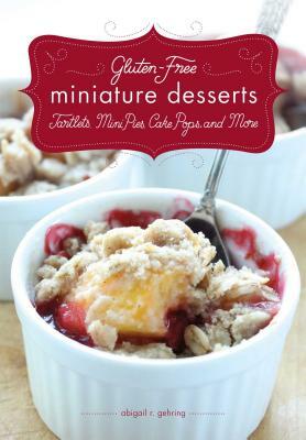 Gluten-Free Miniature Desserts: Tarts, Mini Pies, Cake Pops, and More by Abigail R. Gehring, Timothy W. Lawrence