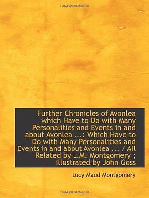 Further Chronicles of Avonlea which Have to Do with Many Personalities and Events in and about Avonl by L.M. Montgomery, L.M. Montgomery