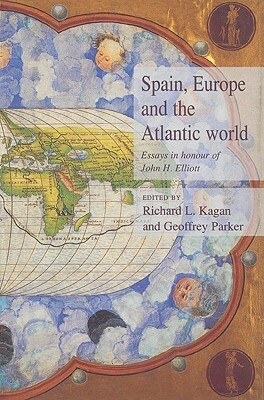 Spain, Europe and the Atlantic: Essays in Honour of John H. Elliott by Geoffrey Parker, Richard L. Kagan