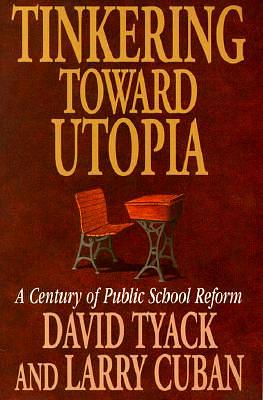 Tinkering Toward Utopia: A Century of Public School Reform by Larry Cuban, David B. Tyack