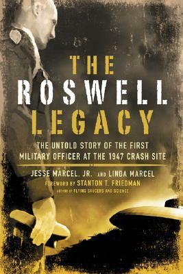 The Roswell Legacy: The Untold Story of the First Military Officer at the 1947 Crash Site by Jesse Marcel Jr.