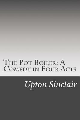 The Pot Boiler: A Comedy in Four Acts by Upton Sinclair