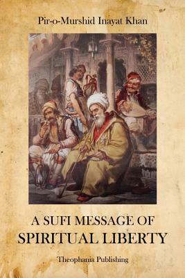 A Sufi Message of Spiritual Liberty by Pir-O-Murshid Inayat Khan