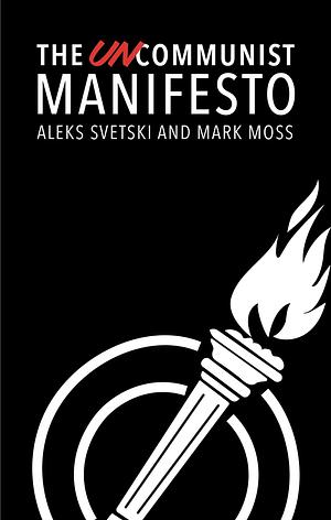 The UnCommunist Manifesto : A Message of Hope, Responsibility and Liberty for All. by Mark Moss Aleks Svetski