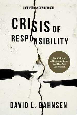 Crisis of Responsibility: Our Cultural Addiction to Blame and How You Can Cure It by David French, David L. Bahnsen