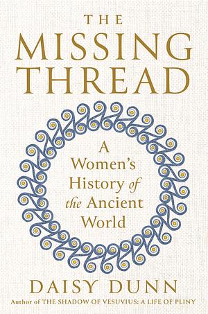The Missing Thread: A Women's History of the Ancient World by Daisy Dunn