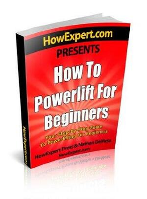 How To Powerlift For Beginners - Your Step-By-Step Guide To Powerlifting For Beginners by Nathan DeMetz, HowExpert