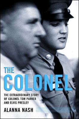 The Colonel: The Extraordinary Story of Colonel Tom Parker and Elvis Presley by Alanna Nash