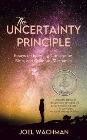 The Uncertainty Principle: Essays on Infertility, Conception, Birth, and Quantum Mechanics by Joel Wachman