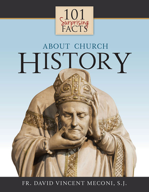 101 Surprising Facts about Church History by David Meconi