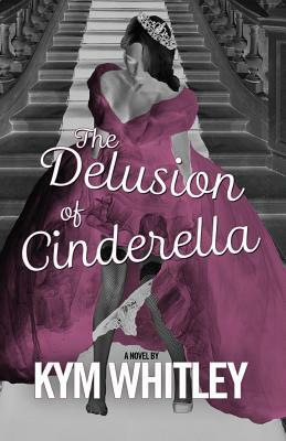 The Delusion of Cinderella by Kym Whitley