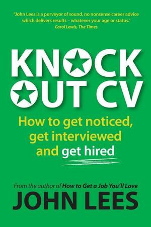 Knockout CV: How to Get Noticed, Get Interviewed & Get Hired by John Lees