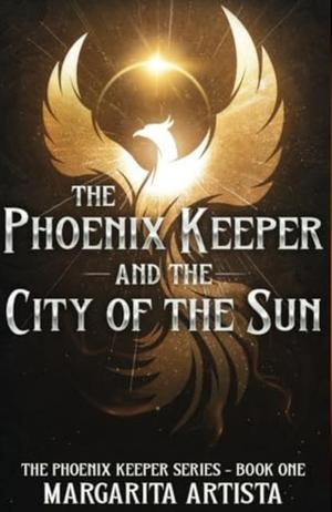 The Phoenix Keeper and the City of the Sun by Margarita Artista