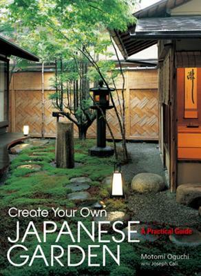 Create Your Own Japanese Garden: A Practical Guide by Joseph Cali, Motomi Oguchi