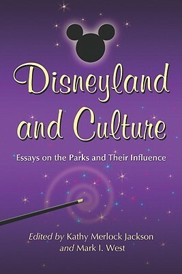 Disneyland and Culture: Essays on the Parks and Their Influence by Kathy Merlock Jackson, Mark I. West