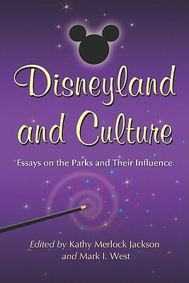 Disneyland and Culture: Essays on the Parks and Their Influence by Mark I. West, Kathy Merlock Jackson