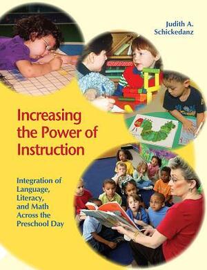 Increasing the Power of Instruction: Integration of Language, Literacy, and Math Across the Preschool Day by Judith A. Schickedanz