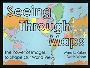 Seeing Through Maps: The Power Of Images To Shape Our World View by Denis Wood, Ward Kaiser