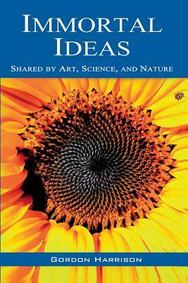 Immortal Ideas: Shared by Art, Science, and Nature by Gordon Harrison