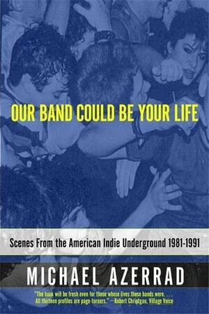 Our Band Could Be Your Life: Scenes from the American Indie Underground, 1981-1991 by Michael Azerrad