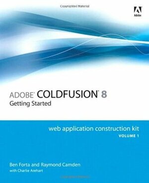 Adobe ColdFusion 8 Web Application Construction Kit, Volume 1: Getting Started by Charlie Arehart, Ben Forta, Raymond Camden