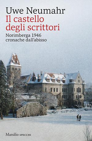 Il castello degli scrittori. Norimberga 1946 cronache dall'abisso by Uwe Neumahr