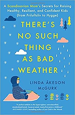 There's No Such Thing as Bad Weather: A Scandinavian Mom's Secrets for Raising Healthy, Resilient, and Confident Kids by Linda Åkeson McGurk