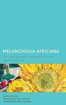 Melancholia Africana: The Indispensable Overcoming of the Black Condition by Nathalie Etoke