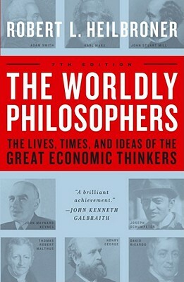 The Worldly Philosophers: The Lives, Times, and Ideas of the Great Economic Thinkers by Robert L. Heilbroner