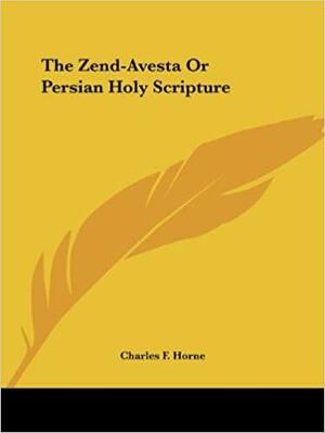 The Zend-Avesta or Persian Holy Scripture by Charles Francis Horne