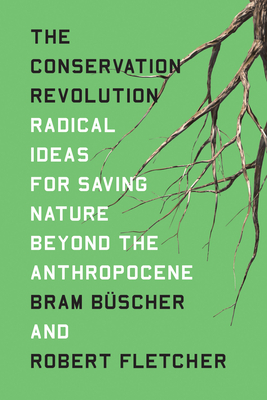 The Conservation Revolution: Radical Ideas for Saving Nature Beyond the Anthropocene by Robert Fletcher, Bram Buscher