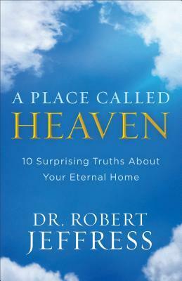 A Place Called Heaven: 10 Surprising Truths about Your Eternal Home by Robert Jeffress