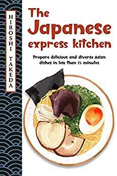 The Japanese express kitchen: Prepare delicious and diverse Asian dishes in less than 15 minutes by None