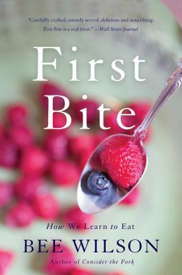 First Bite: How We Learn to Eat by Bee Wilson