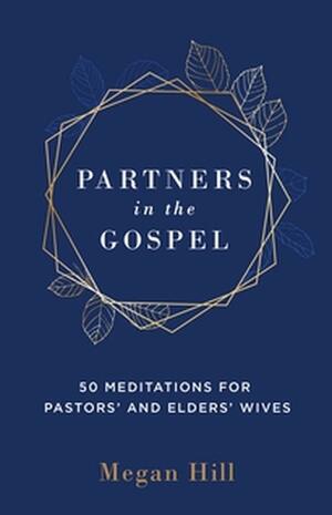 Partners in the Gospel: 50 Meditations for Pastors' and Elders' Wives by Megan Hill