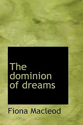 The Dominion of Dreams by Fiona MacLeod