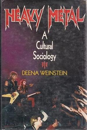 Heavy Metal: A Cultural Sociology by Deena Weinstein, Deena Weinstein