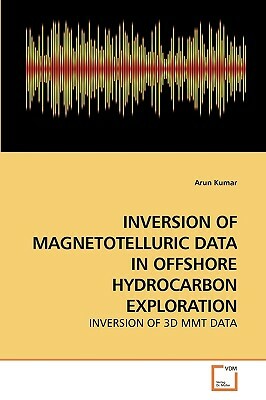 Inversion of Magnetotelluric Data in Offshore Hydrocarbon Exploration by Arun Kumar