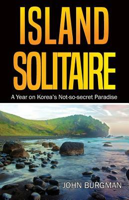 Island Solitaire: A Year on Korea's Not-So-Secret Paradise by John Burgman