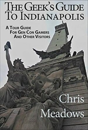 The Geek's Guide to Indianapolis: A Tour Guide for Con Gamers and Other Visitors by Chris Meadows