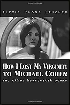 How I Lost My Virginity to Michael Cohen: and other heart-stab poems by Alexis Rhone Fancher