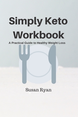 Simply Keto Workbook: A Practical Approach to Healthy Weight Loss by Susan Ryan